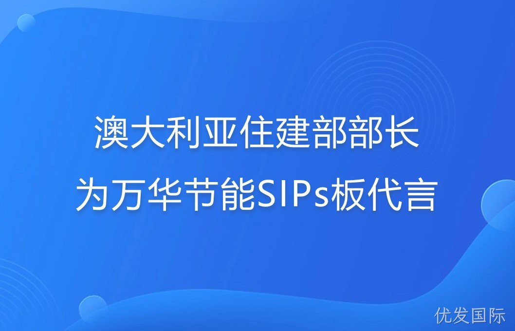 澳大利亚住建部部长为优发国际SIPs板代言！